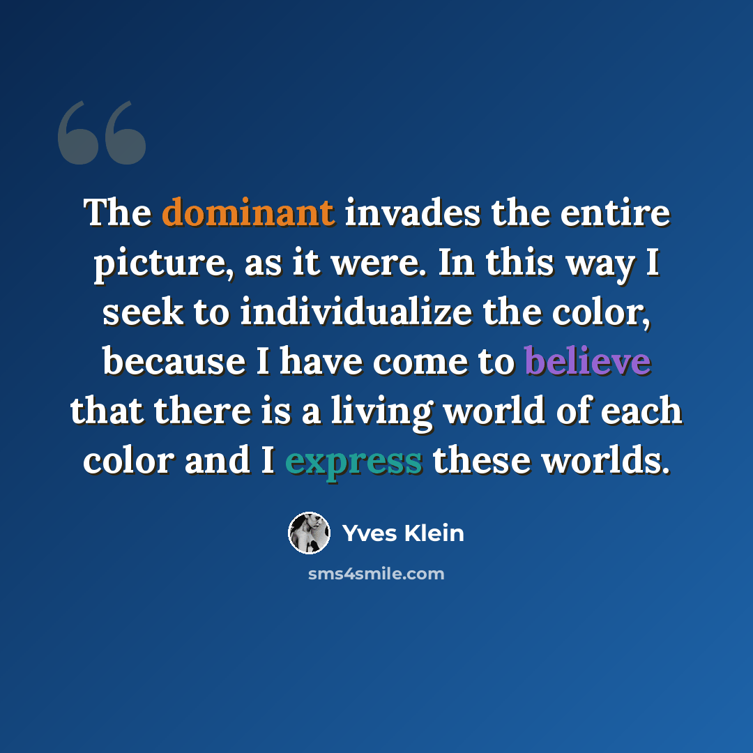 “The dominant invades the entire picture, as it were. In this way I seek to individualize the color, because I have come to believe that there is a living world of each color and I express these worlds.” quote by Yves Klein