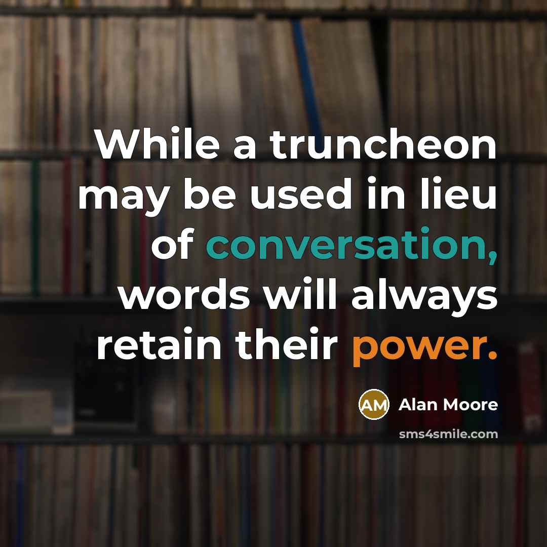 “While a truncheon may be used in lieu of conversation, words will always retain their power.” quote by Alan Moore