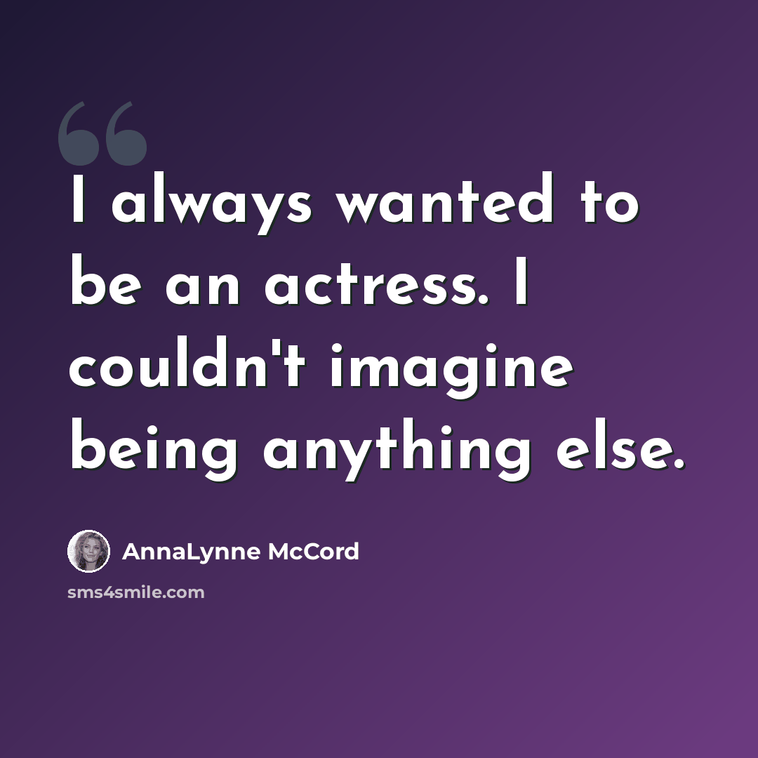 “I always wanted to be an actress. I couldn't imagine being anything else.” quote by AnnaLynne McCord