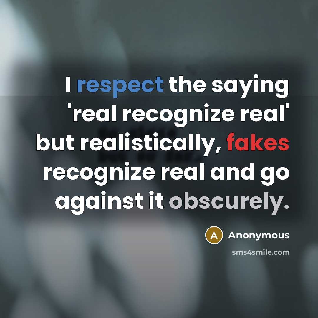 “I respect the saying 'real recognize real' but realistically, fakes recognize real and go against it obscurely.” quote by Anonymous