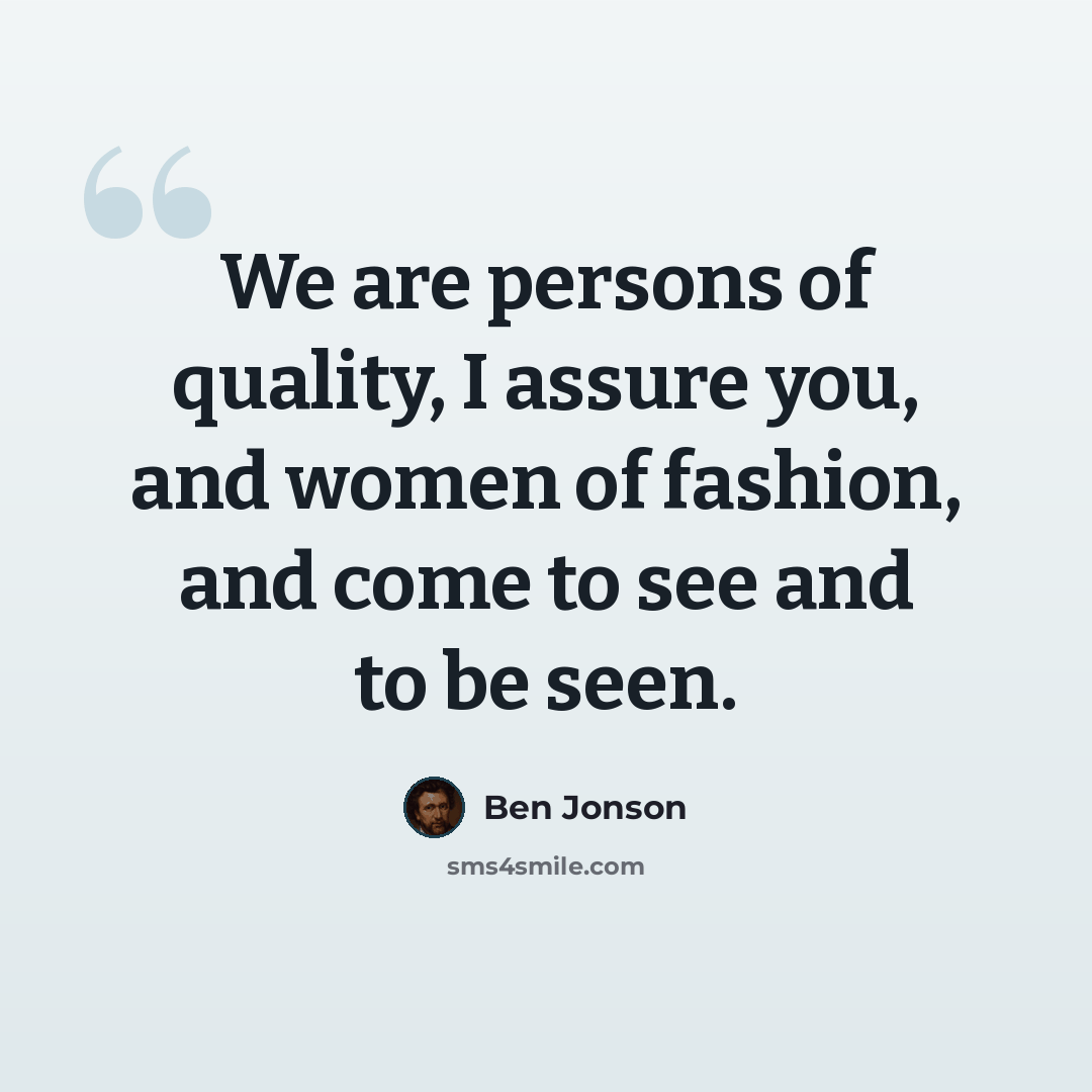 “We are persons of quality, I assure you, and women of fashion, and come to see and to be seen.” quote by Ben Jonson