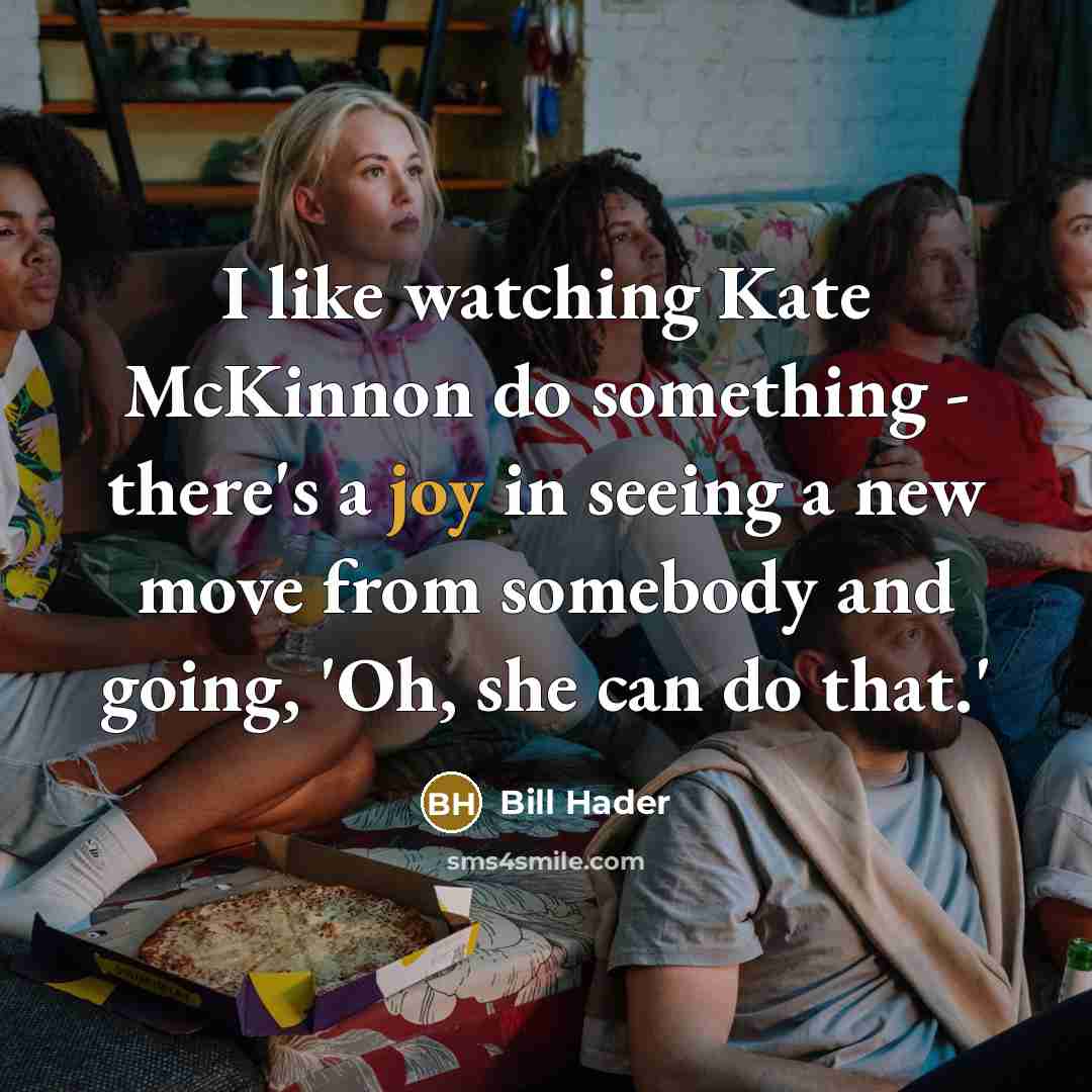 “I like watching Kate McKinnon do something - there's a joy in seeing a new move from somebody and going, 'Oh, she can do that.'” quote by Bill Hader