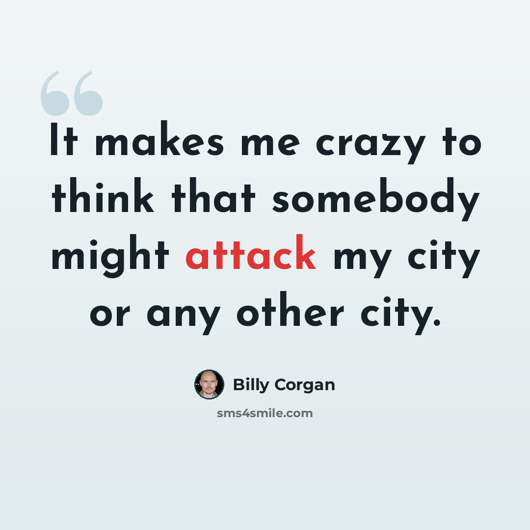 “It makes me crazy to think that somebody might attack my city or any other city.” quote by Billy Corgan