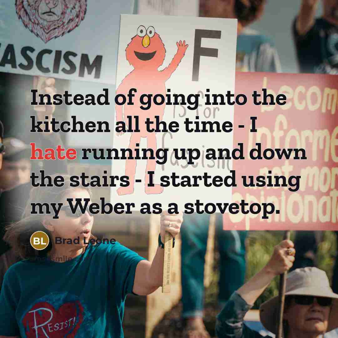 “Instead of going into the kitchen all the time - I hate running up and down the stairs - I started using my Weber as a stovetop.” quote by Brad Leone