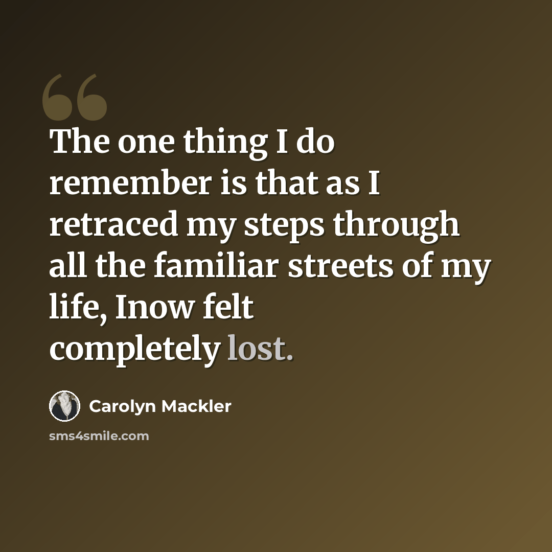 “The one thing I do remember is that as I retraced my steps through all the familiar streets of my life, Inow felt completely lost.” quote by Carolyn Mackler