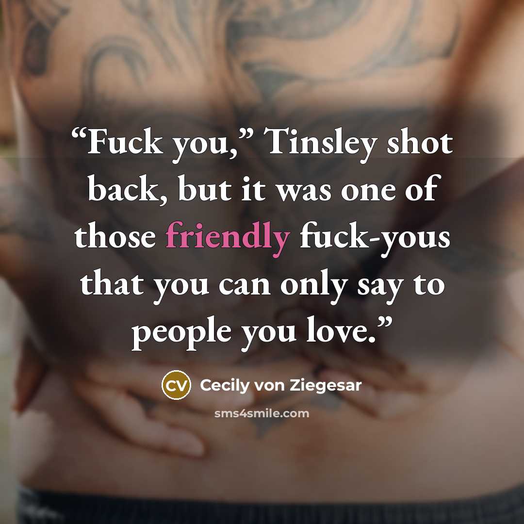 “Fuck you,” Tinsley shot back, but it was one of those friendly fuck-yous that you can only say to people you love.” quote by Cecily von Ziegesar