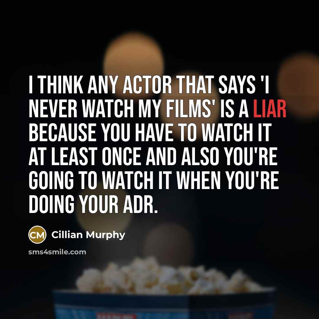 “I think any actor that says 'I never watch my films' is a liar because you have to watch it at least once and also you're going to watch it when you're doing your ADR.” quote by Cillian Murphy