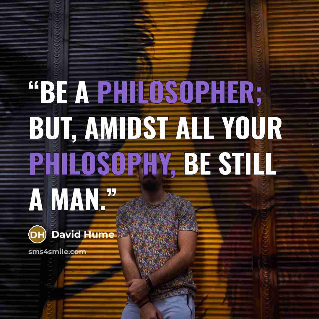 “Be a philosopher; but, amidst all your philosophy, be still a man.” quote by David Hume