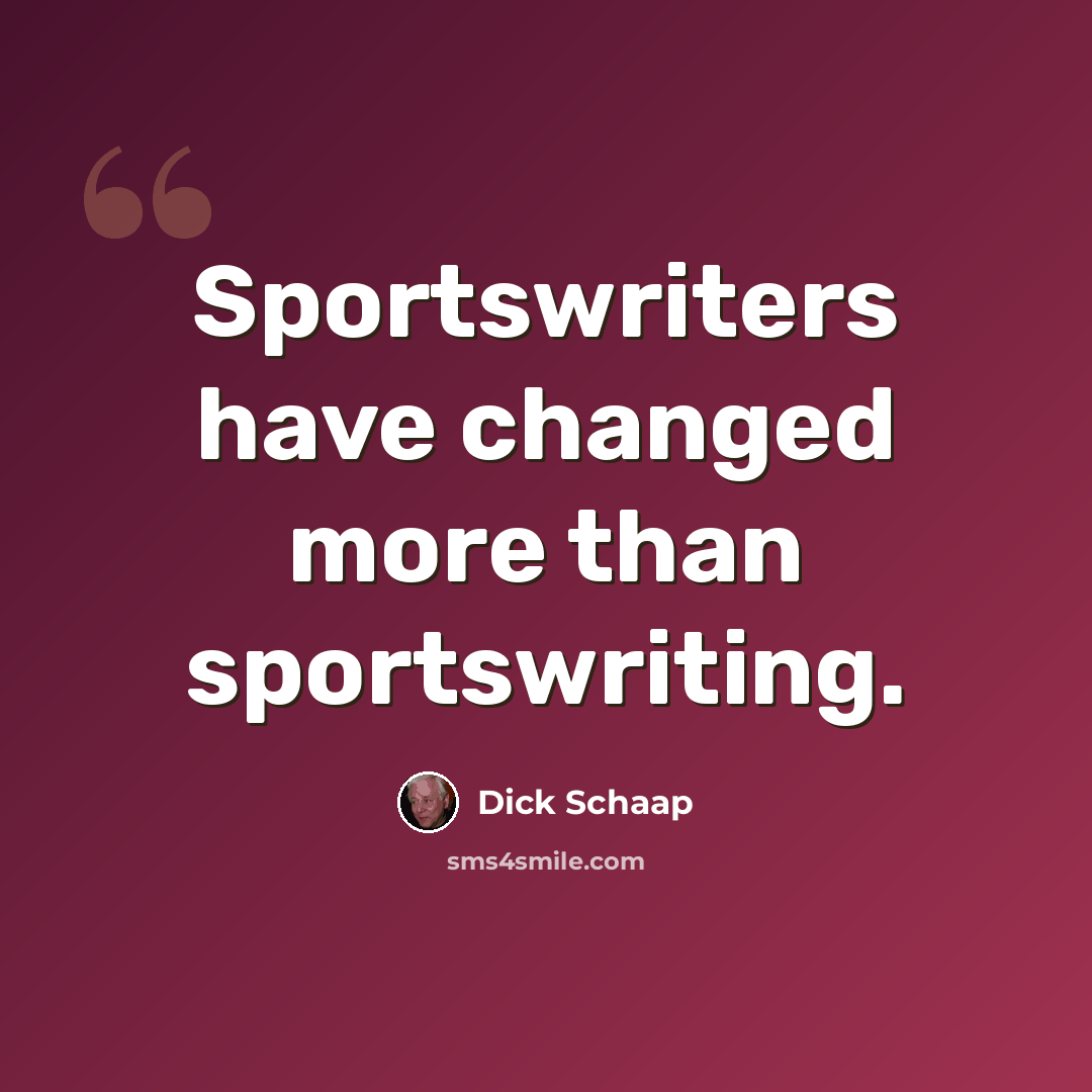 “Sportswriters have changed more than sportswriting.” quote by Dick Schaap