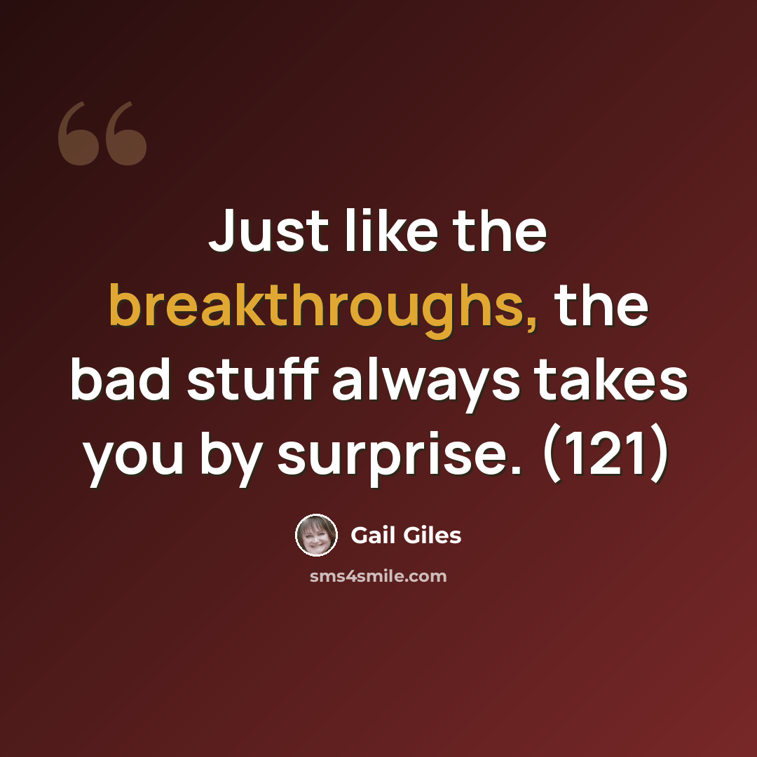 “Just like the breakthroughs, the bad stuff always takes you by surprise. (121)” quote by Gail Giles