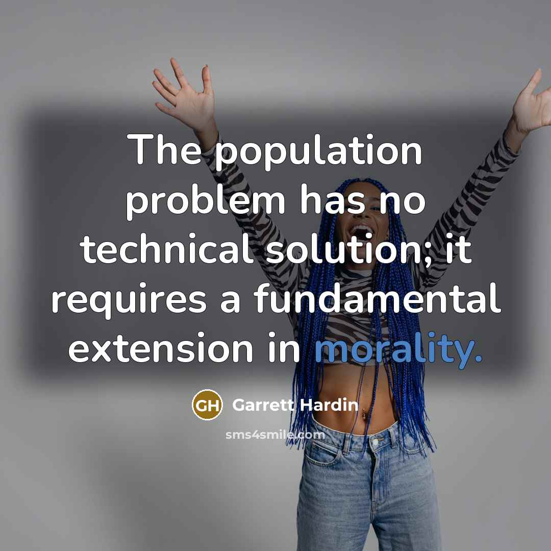 “The population problem has no technical solution; it requires a fundamental extension in morality.” quote by Garrett Hardin