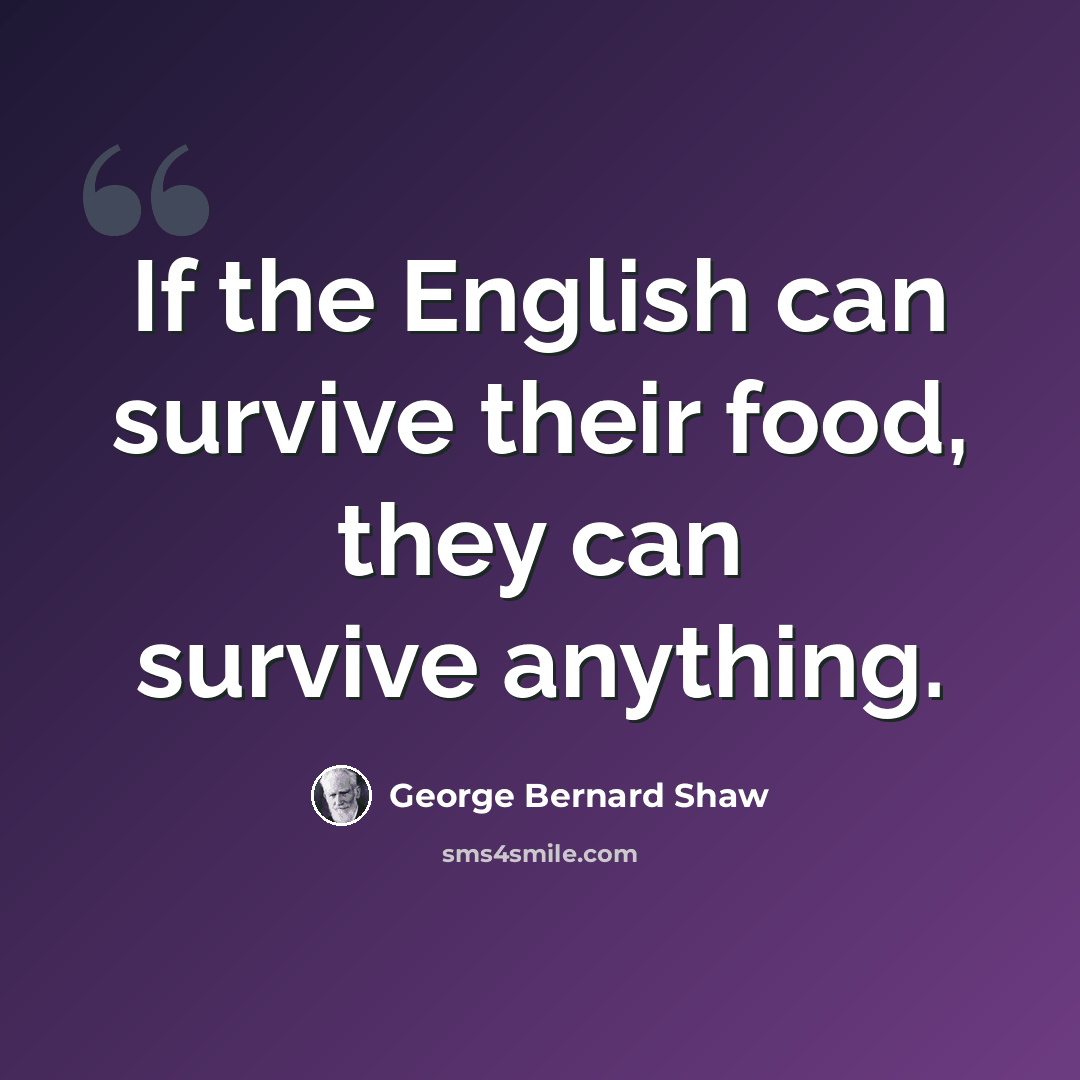 “If the English can survive their food, they can survive anything.” quote by George Bernard Shaw