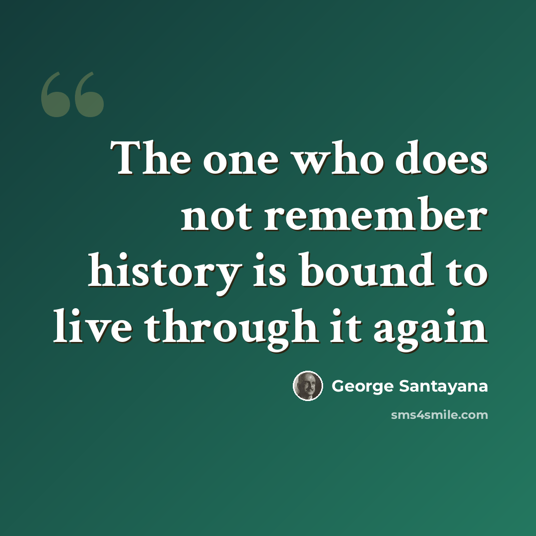 “The one who does not remember history is bound to live through it again” quote by George Santayana