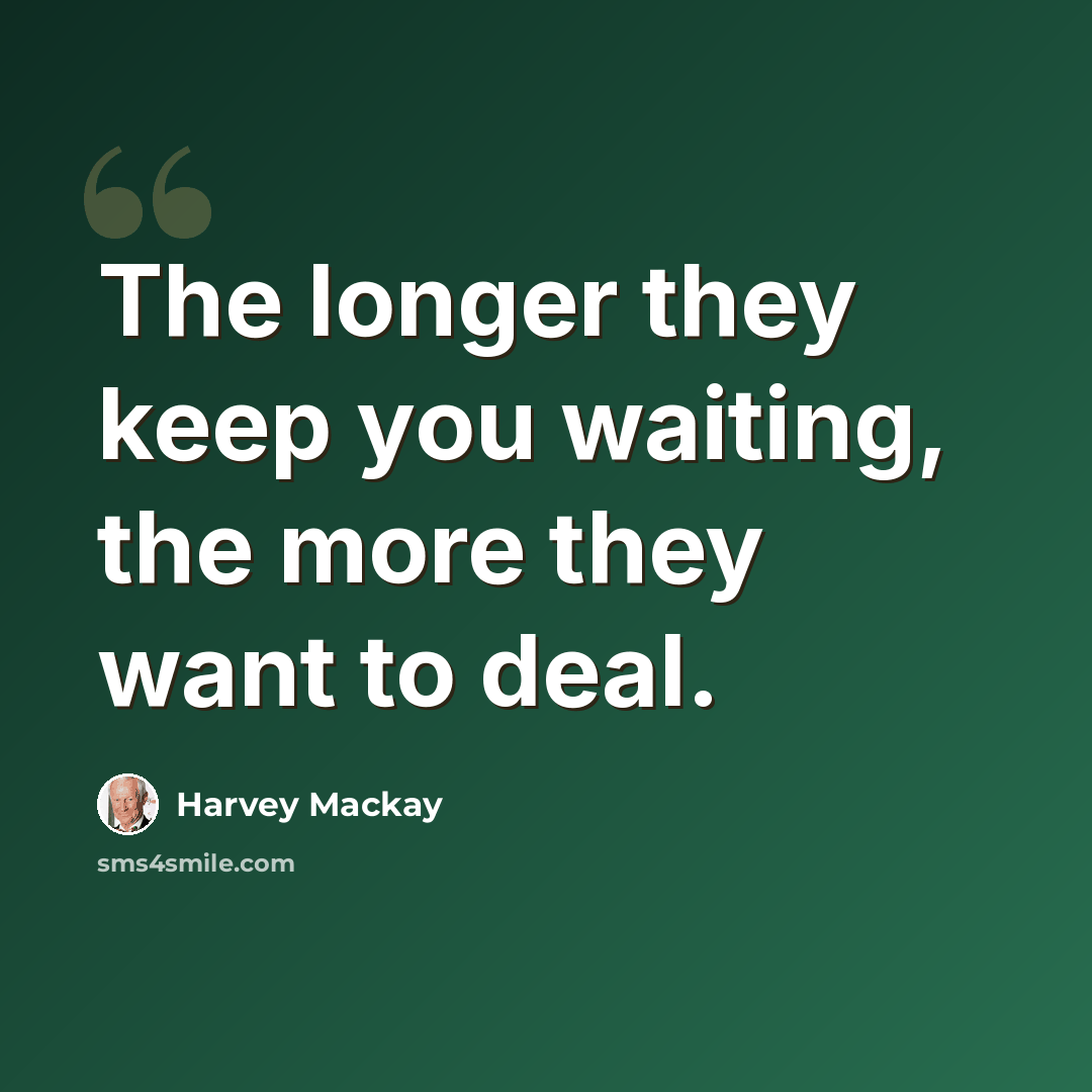 “The longer they keep you waiting, the more they want to deal.” quote by Harvey Mackay