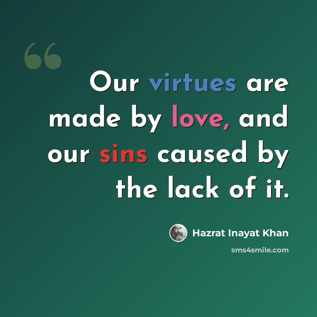 “Our virtues are made by love, and our sins caused by the lack of it.” quote by Hazrat Inayat Khan