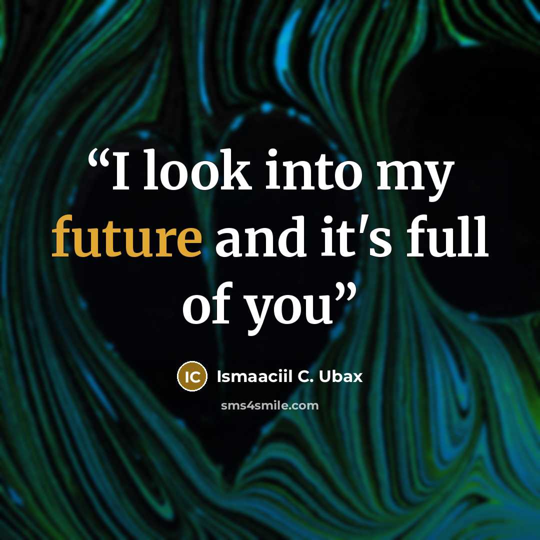 “I look into my future and it's full of you” quote by Ismaaciil C. Ubax