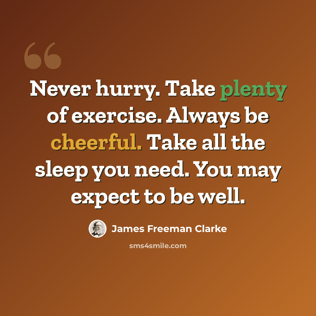 “Never hurry. Take plenty of exercise. Always be cheerful. Take all the sleep you need. You may expect to be well.” quote by James Freeman Clarke