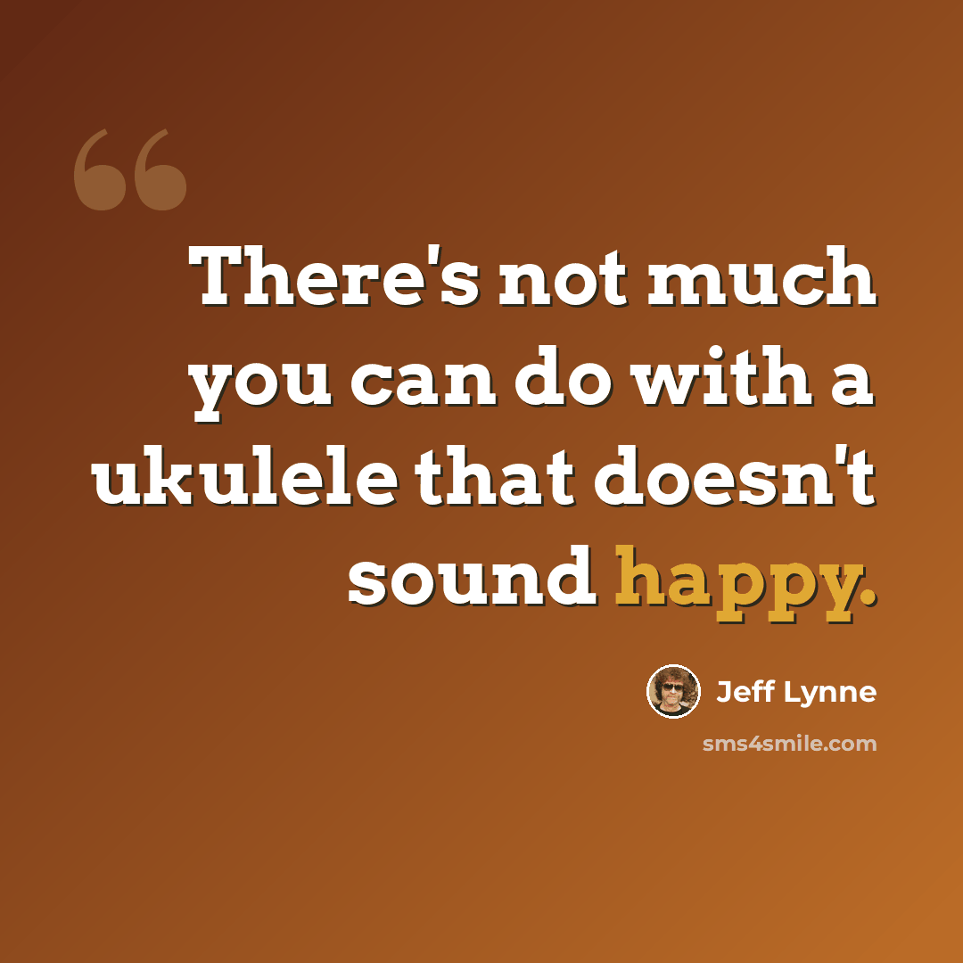 “There's not much you can do with a ukulele that doesn't sound happy.” quote by Jeff Lynne