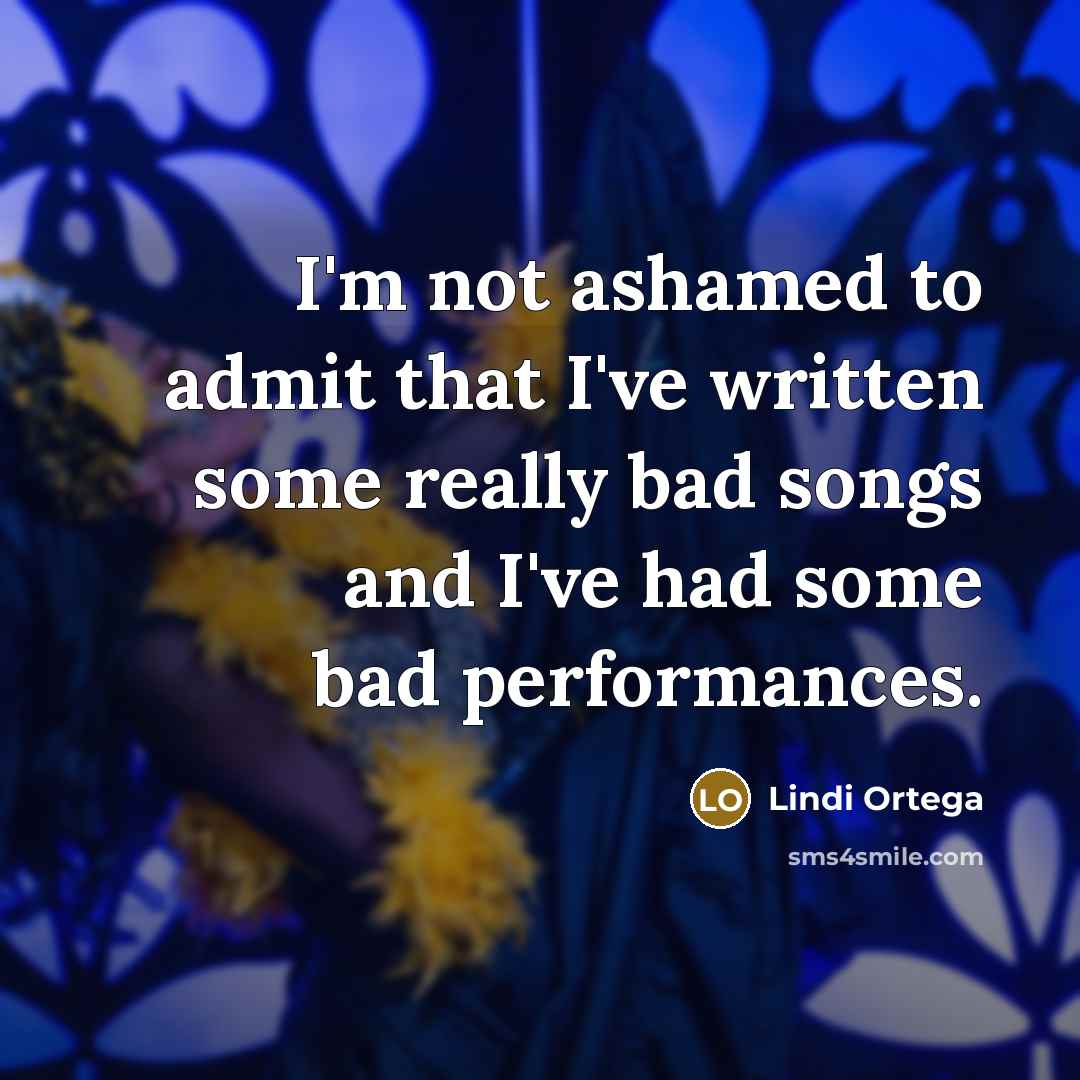 “I'm not ashamed to admit that I've written some really bad songs and I've had some bad performances.” quote by Lindi Ortega