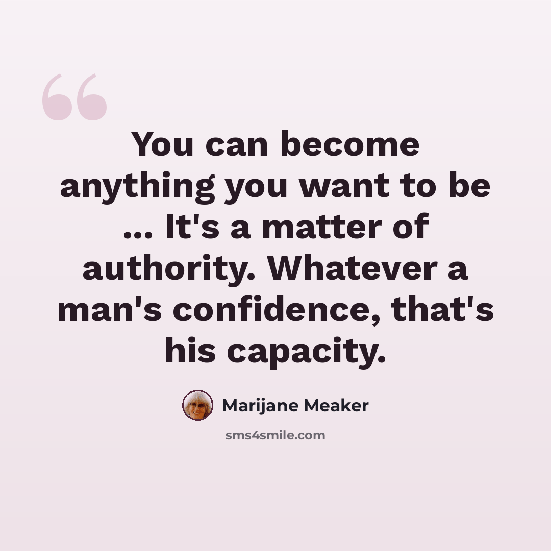 “You can become anything you want to be ... It's a matter of authority. Whatever a man's confidence, that's his capacity.” quote by Marijane Meaker