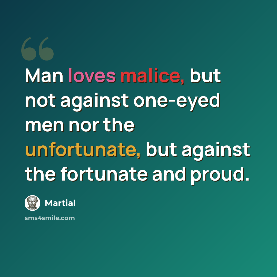 “Man loves malice, but not against one-eyed men nor the unfortunate, but against the fortunate and proud.” quote by Martial