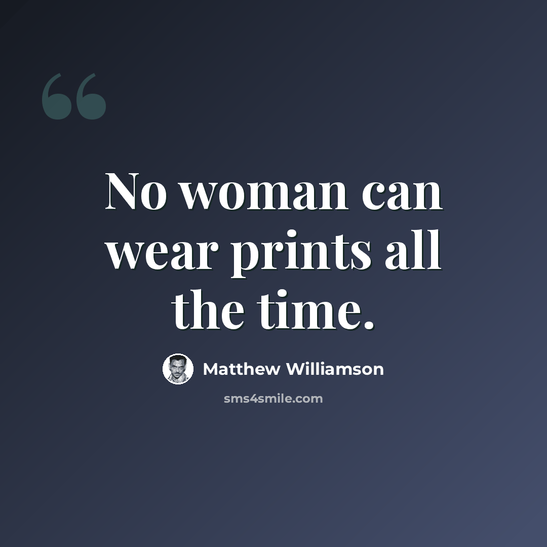 “No woman can wear prints all the time.” quote by Matthew Williamson