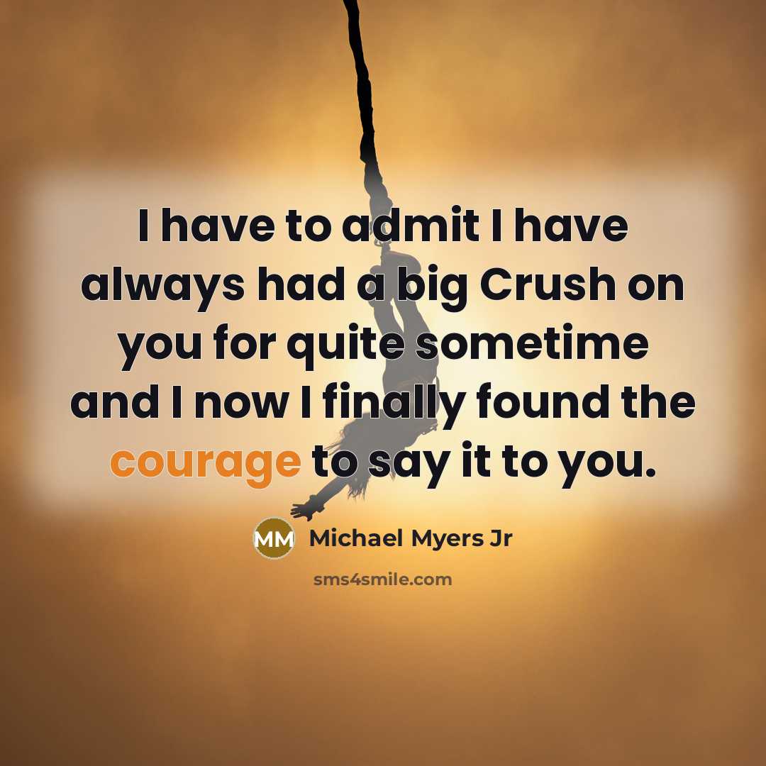 “I have to admit I have always had a big Crush on you for quite sometime and I now I finally found the courage to say it to you.” quote by Michael Myers Jr