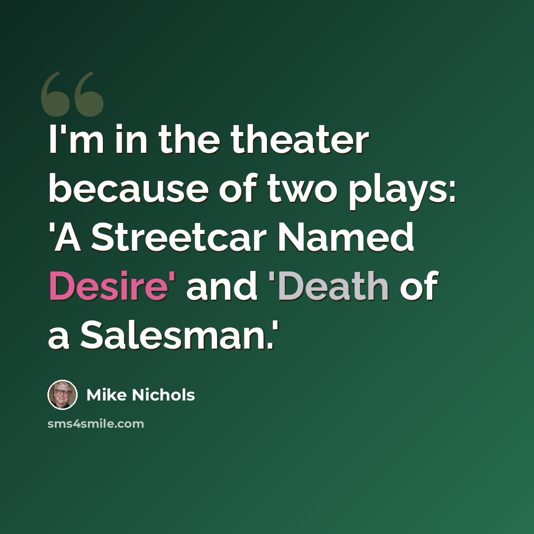 “I'm in the theater because of two plays: 'A Streetcar Named Desire' and 'Death of a Salesman.'” quote by Mike Nichols