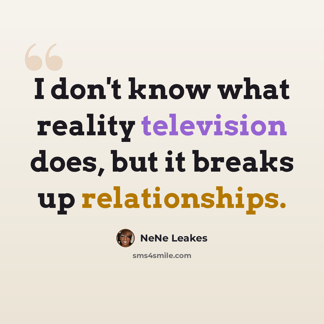 “I don't know what reality television does, but it breaks up relationships.” quote by NeNe Leakes