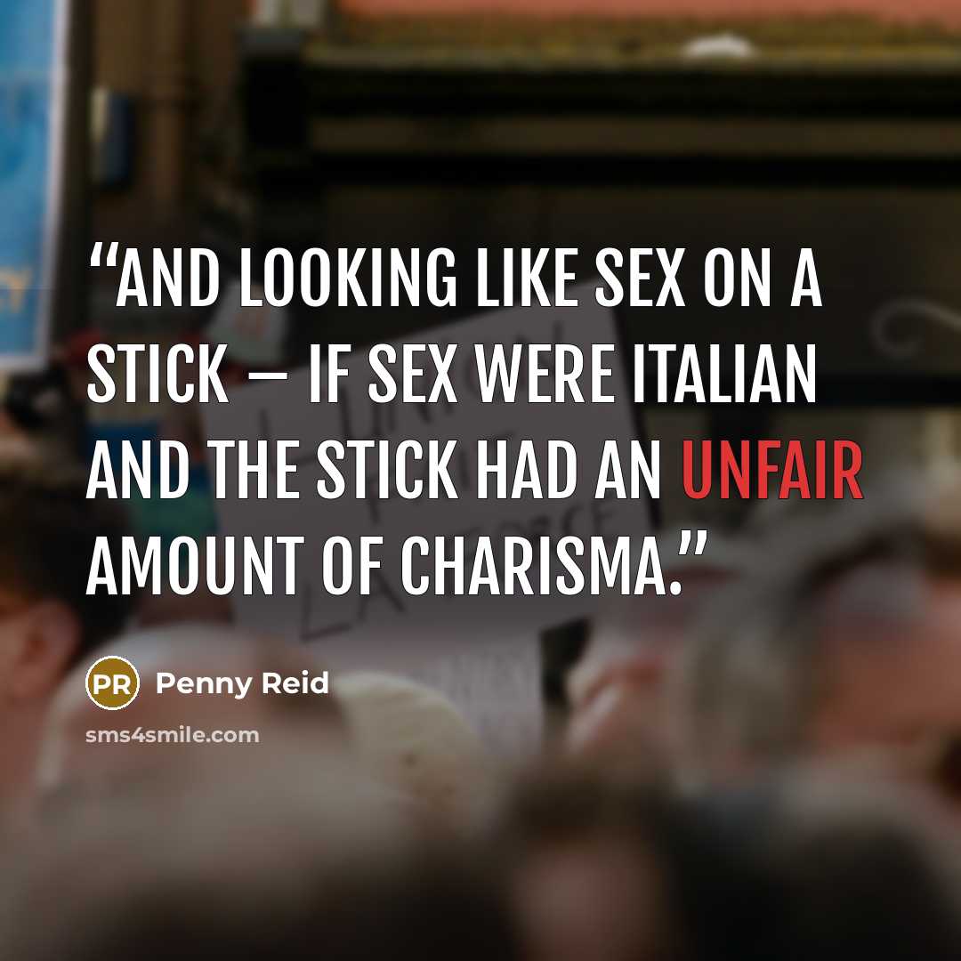 “And looking like sex on a stick – if sex were Italian and the stick had an unfair amount of charisma.” quote by Penny Reid