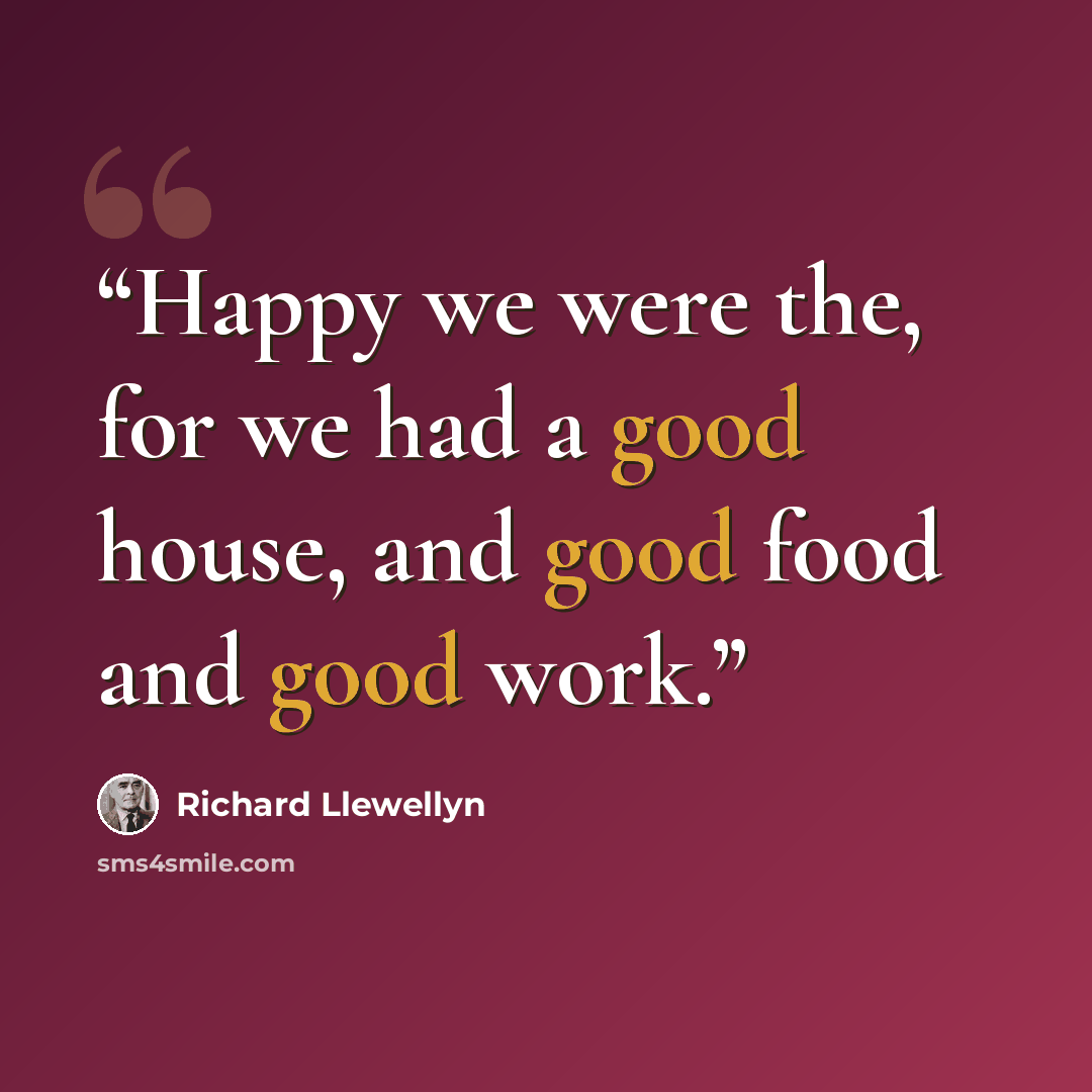 “Happy we were the, for we had a good house, and good food and good work.” quote by Richard Llewellyn