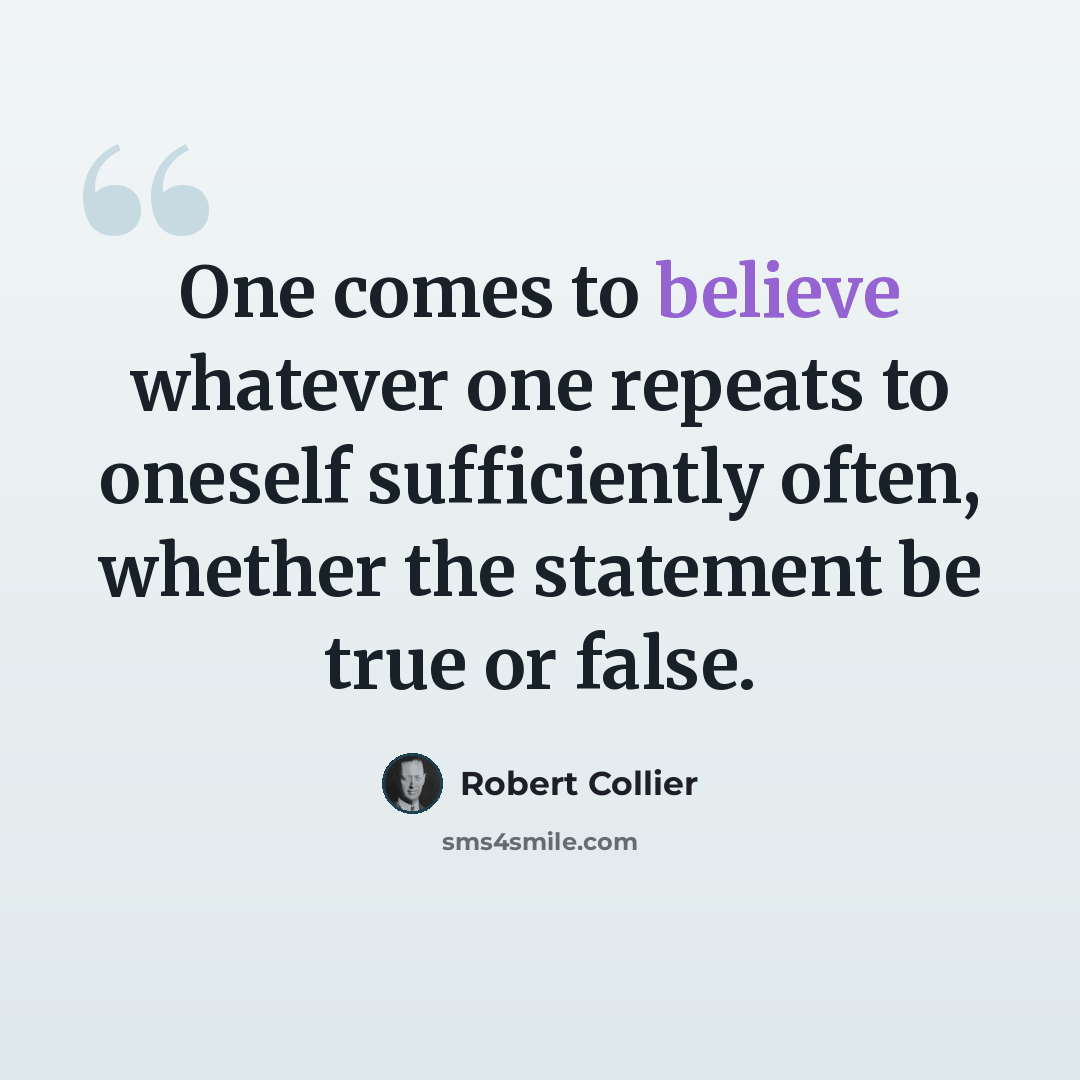 “One comes to believe whatever one repeats to oneself sufficiently often, whether the statement be true or false.” quote by Robert Collier