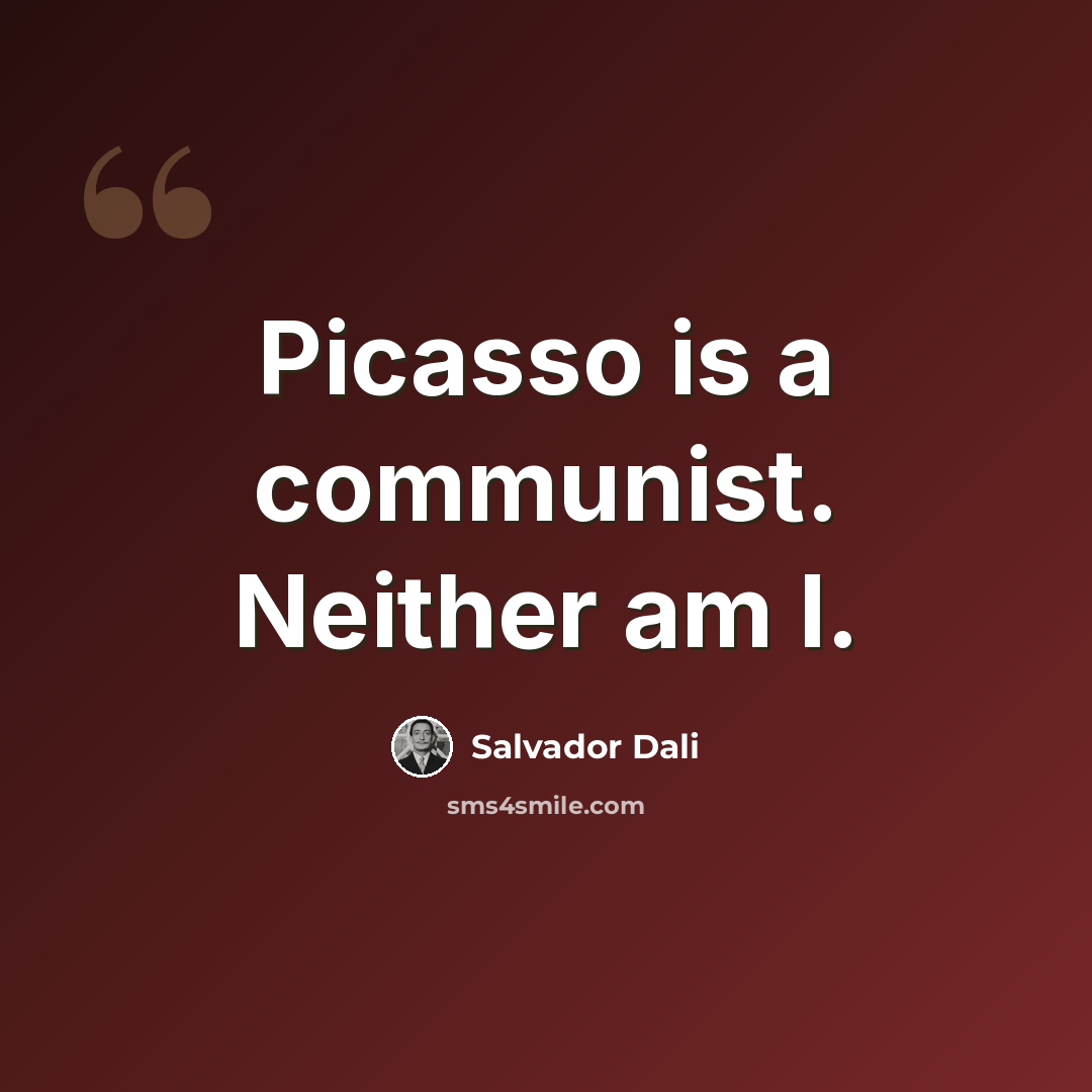 “Picasso is a communist. Neither am I.” quote by Salvador Dali