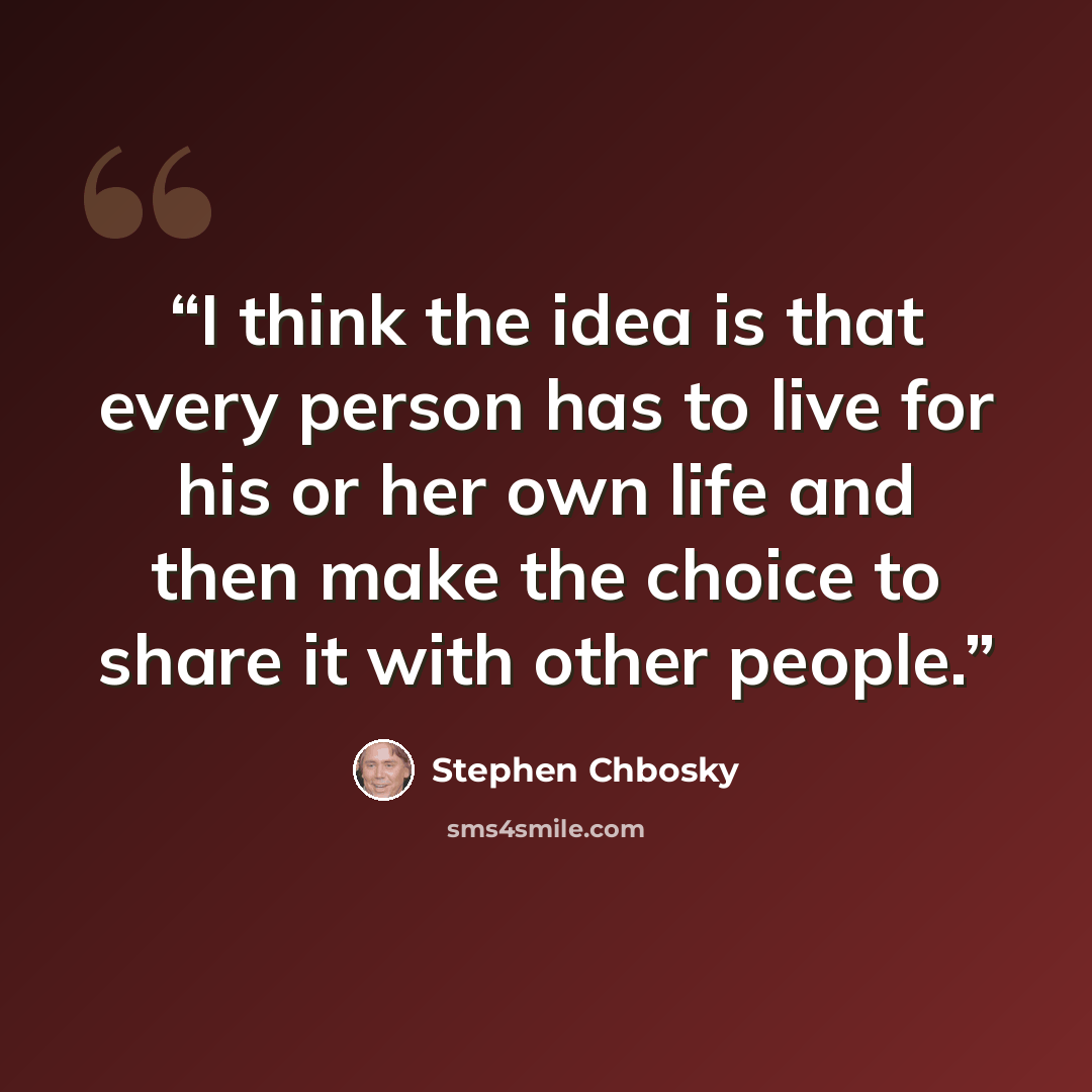 “I think the idea is that every person has to live for his or her own life and then make the choice to share it with other people.” quote by Stephen Chbosky