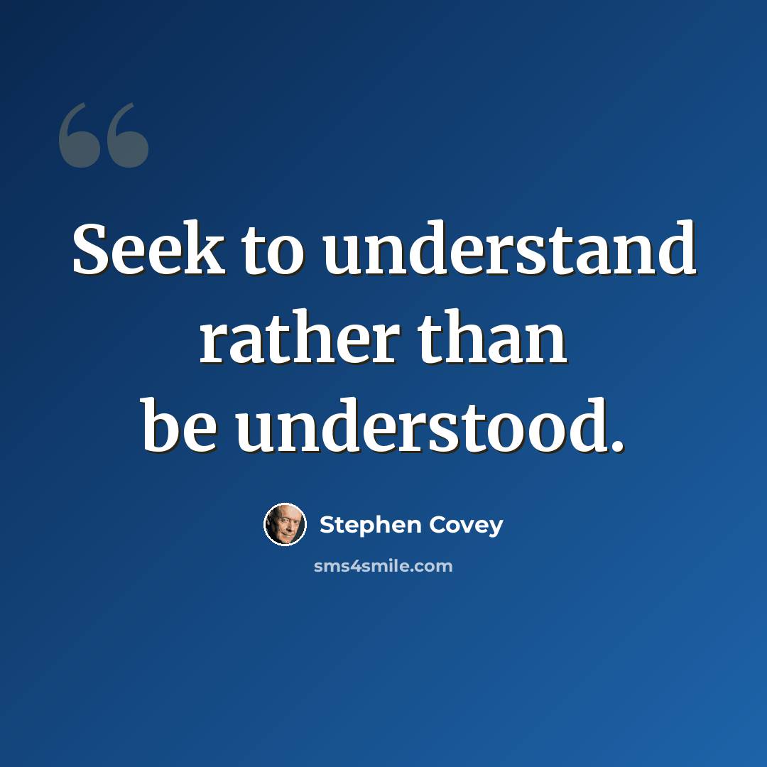 “Seek to understand rather than be understood.” quote by Stephen Covey