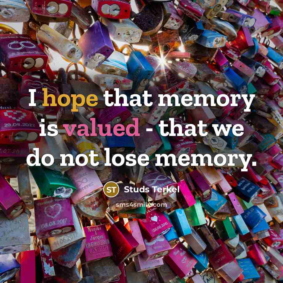 “I hope that memory is valued - that we do not lose memory.” quote by Studs Terkel