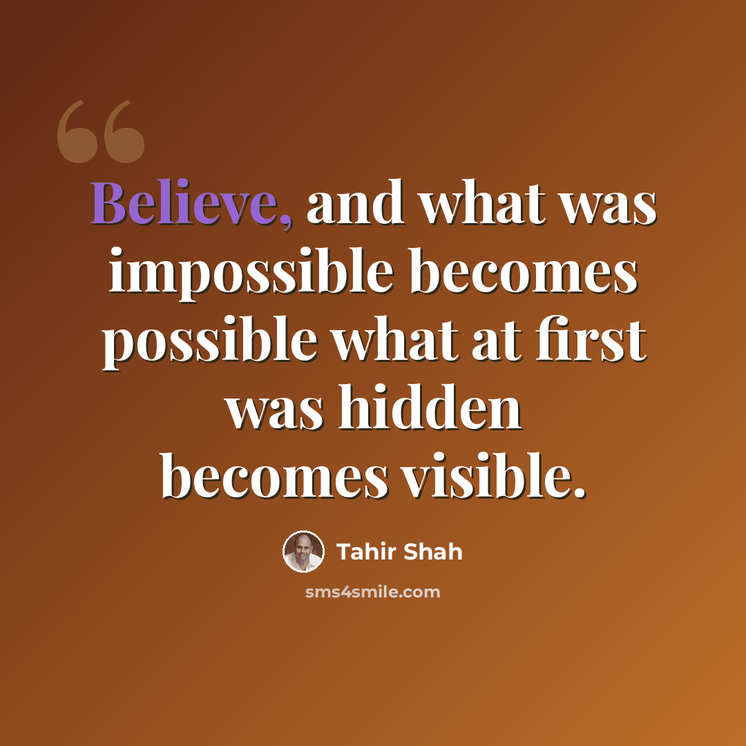 “Believe, and what was impossible becomes possible what at first was hidden becomes visible.” quote by Tahir Shah