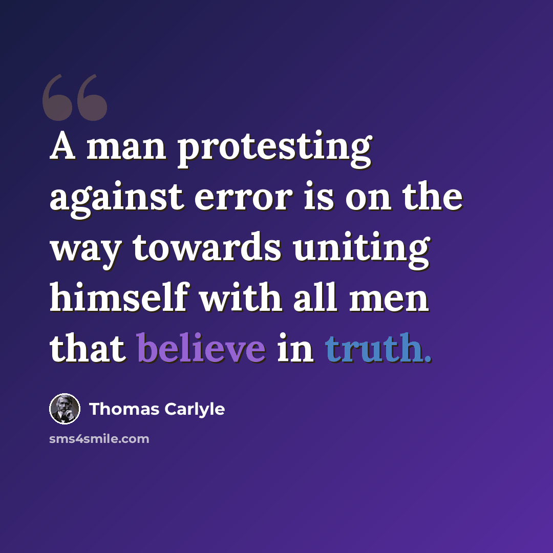 “A man protesting against error is on the way towards uniting himself with all men that believe in truth.” quote by Thomas Carlyle