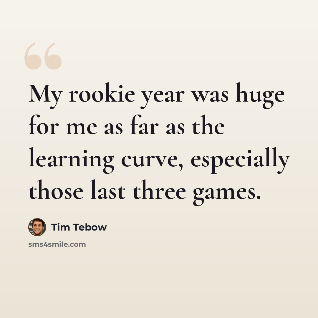 “My rookie year was huge for me as far as the learning curve, especially those last three games.” quote by Tim Tebow