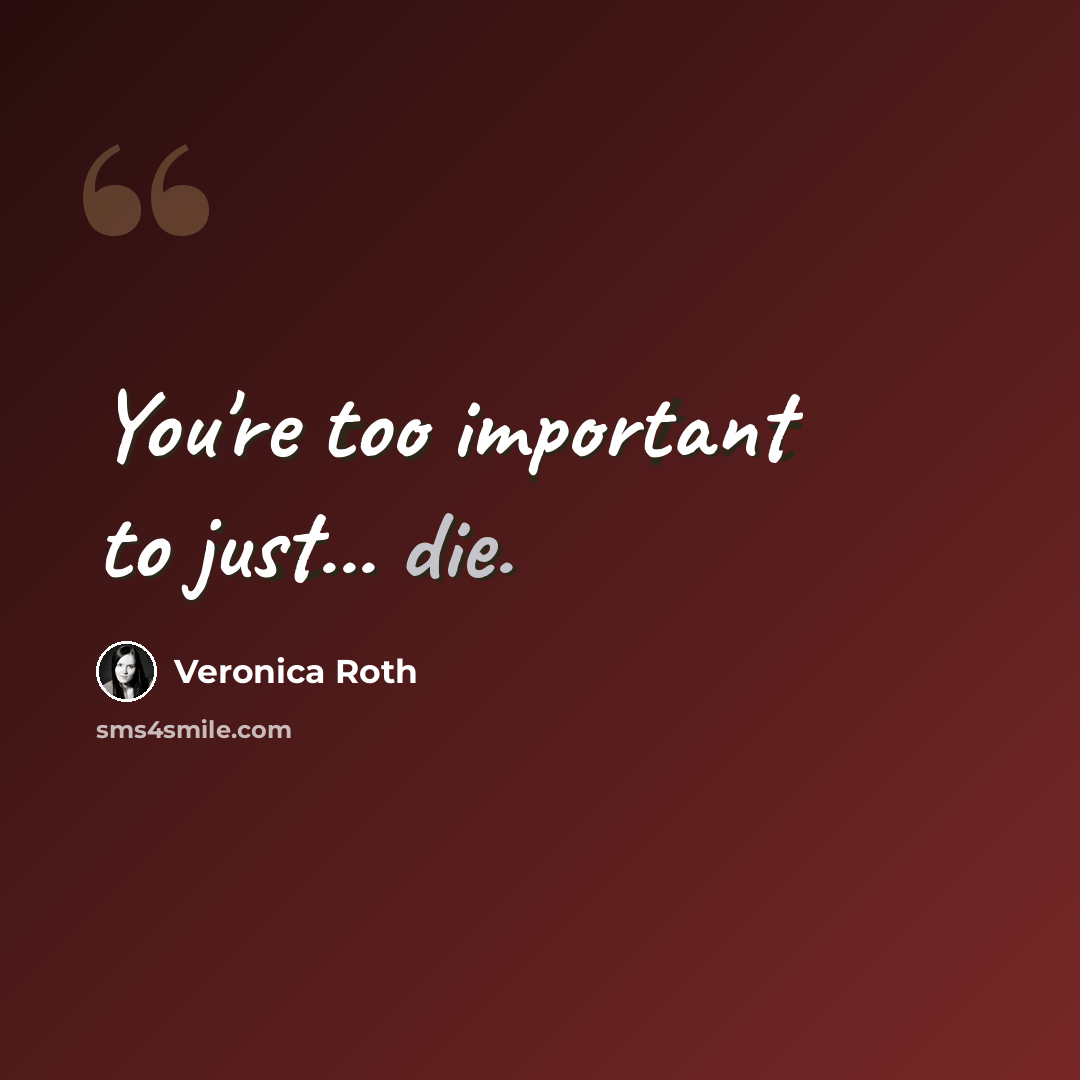 “You're too important to just... die.” quote by Veronica Roth