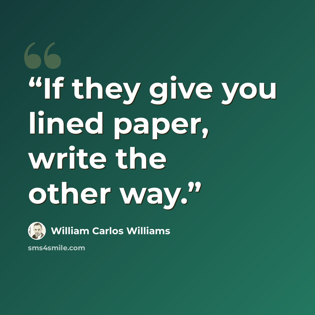 “If they give you lined paper, write the other way.” quote by William Carlos Williams