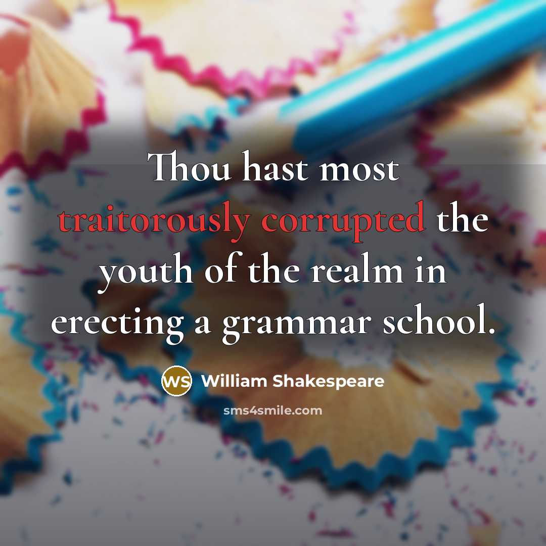 “Thou hast most traitorously corrupted the youth of the realm in erecting a grammar school.” quote by William Shakespeare