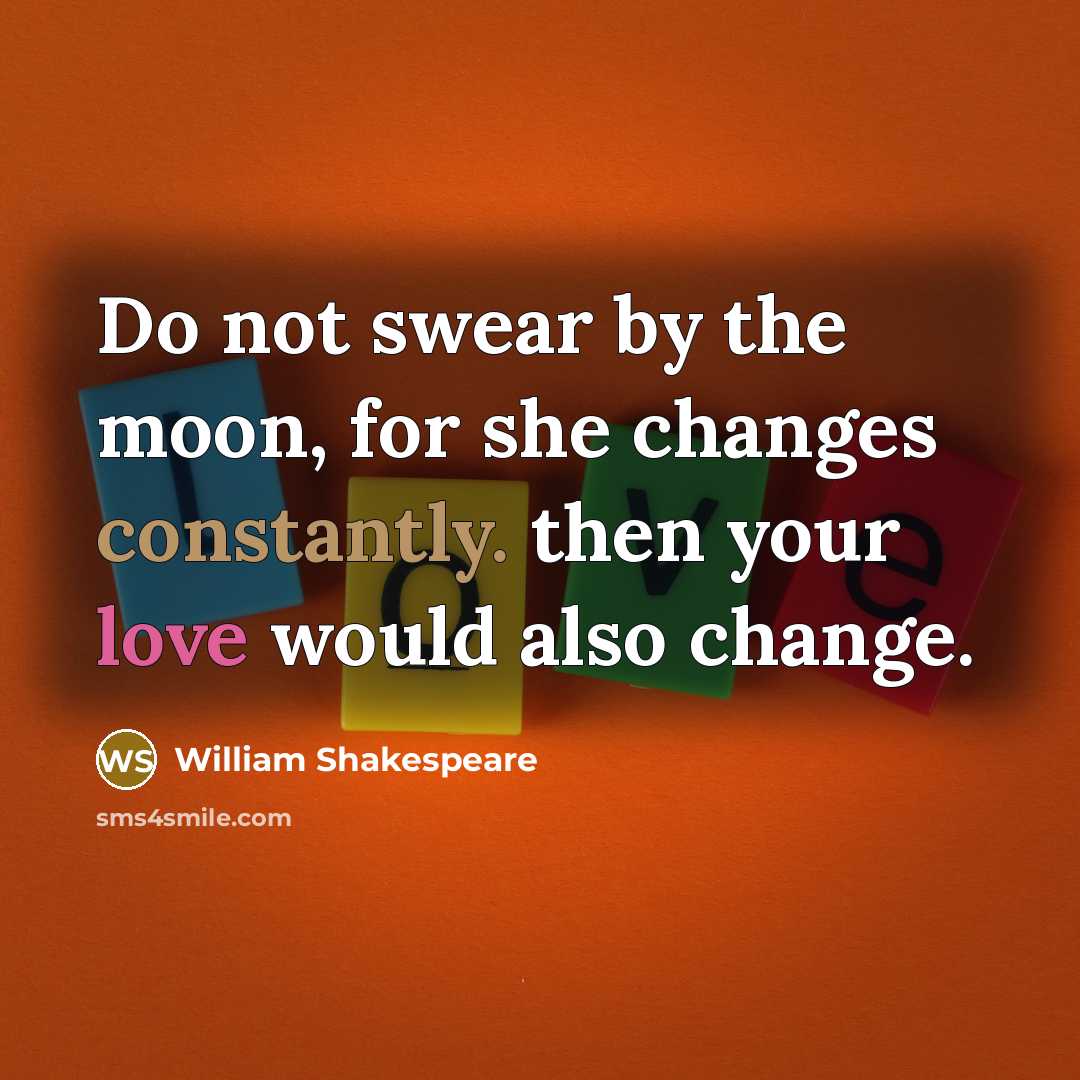 “Do not swear by the moon, for she changes constantly. then your love would also change.” quote by William Shakespeare