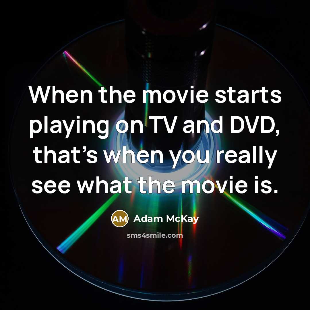 “When the movie starts playing on TV and DVD, that's when you really see what the movie is.” quote by Adam McKay