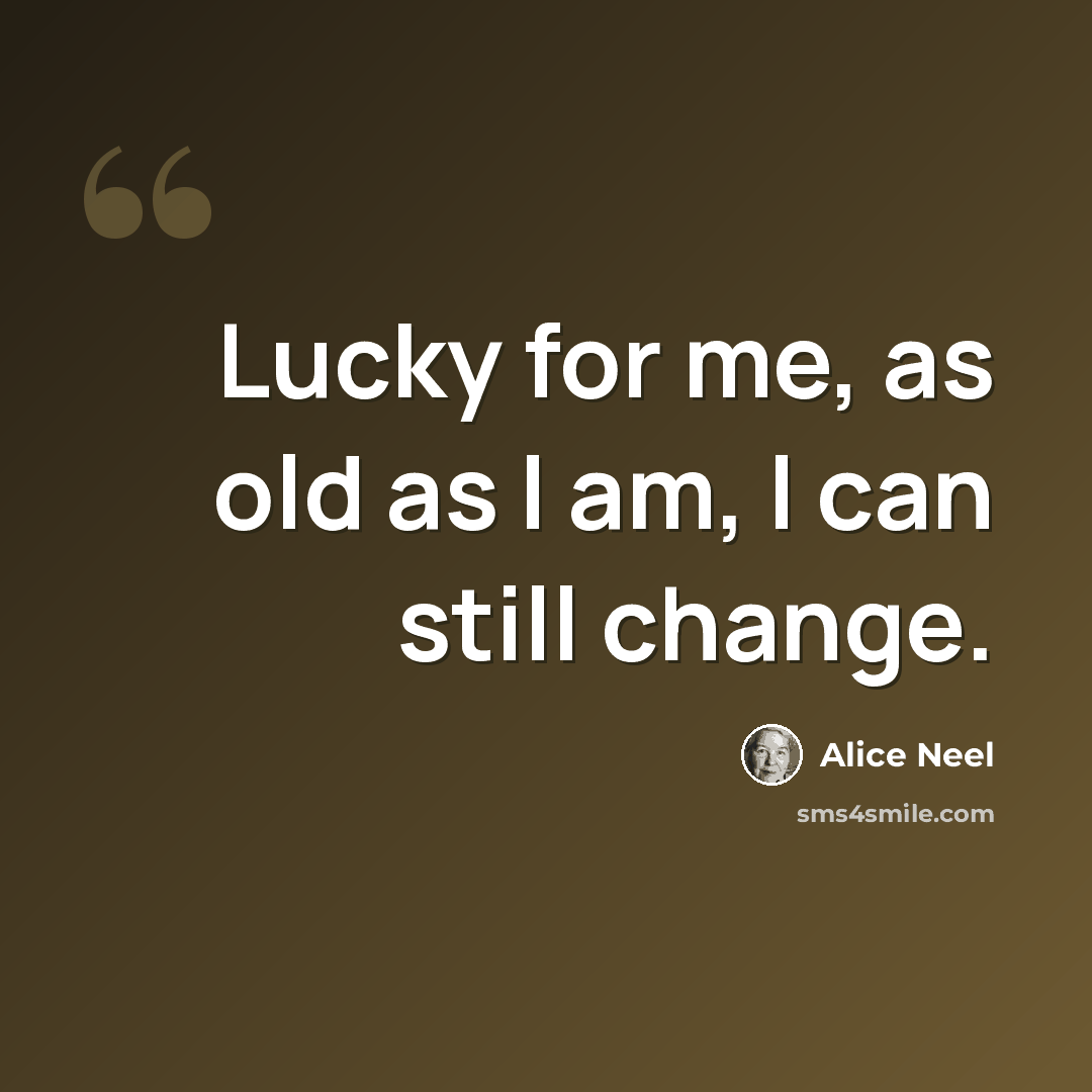 “Lucky for me, as old as I am, I can still change.” quote by Alice Neel