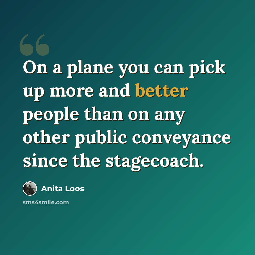 “On a plane you can pick up more and better people than on any other public conveyance since the stagecoach.” quote by Anita Loos