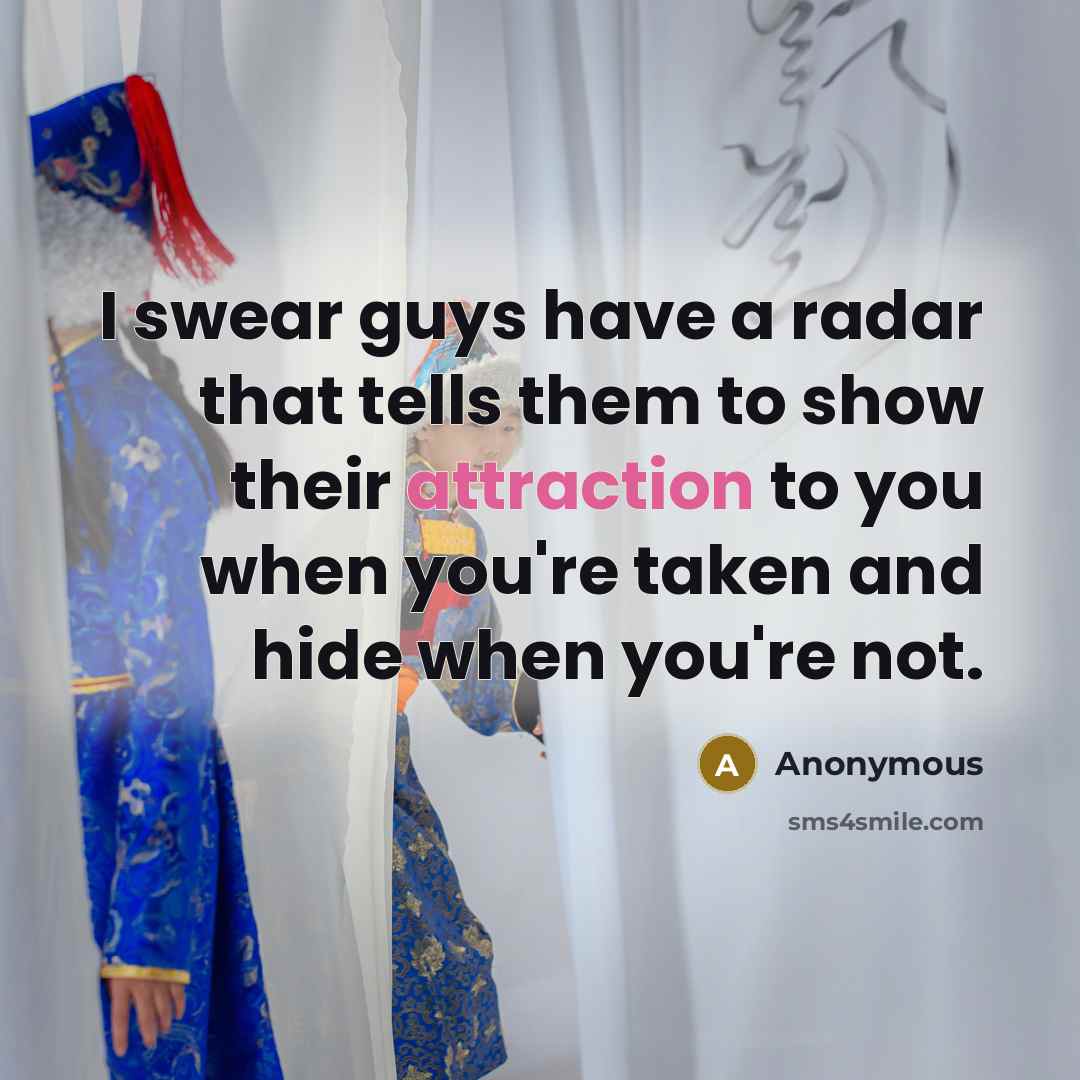 “I swear guys have a radar that tells them to show their attraction to you when you're taken and hide when you're not.” quote by Anonymous