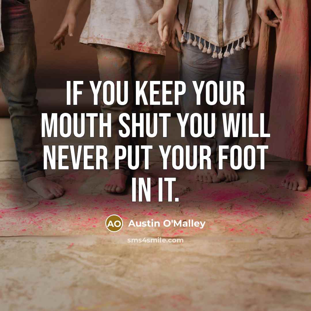 “If you keep your mouth shut you will never put your foot in it.” quote by Austin O'Malley