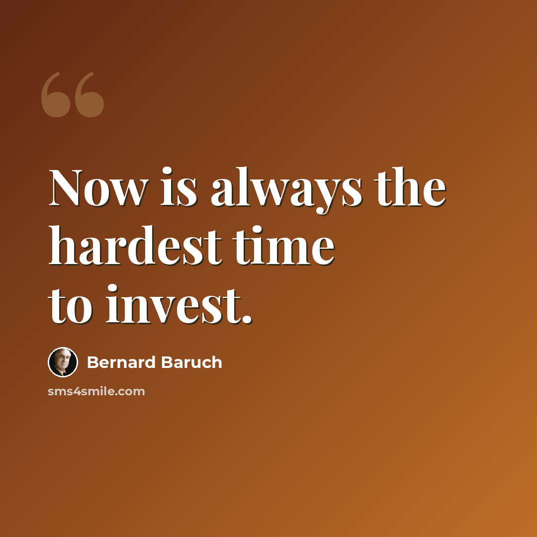 “Now is always the hardest time to invest.” quote by Bernard Baruch