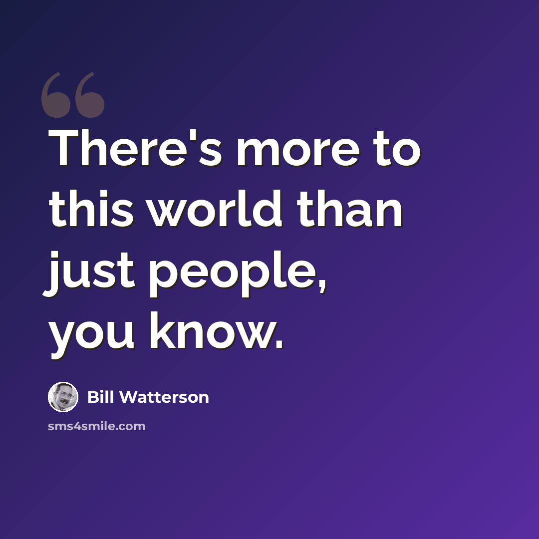 “There's more to this world than just people, you know.” quote by Bill Watterson